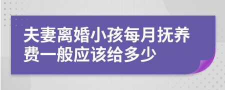 夫妻离婚小孩每月抚养费一般应该给多少