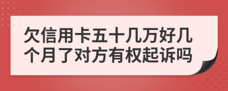 欠信用卡五十几万好几个月了对方有权起诉吗