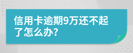 信用卡逾期9万还不起了怎么办？