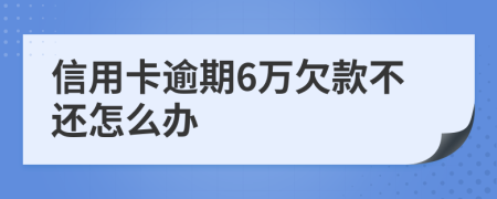 信用卡逾期6万欠款不还怎么办