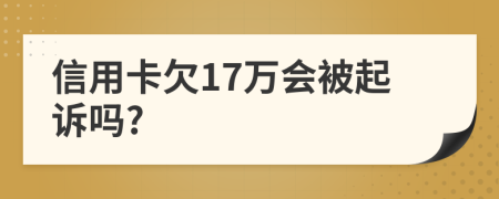 信用卡欠17万会被起诉吗?