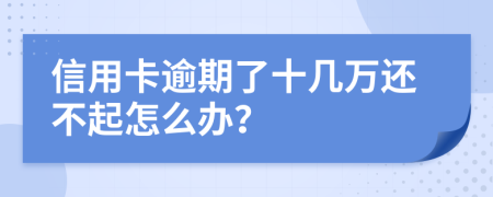 信用卡逾期了十几万还不起怎么办？