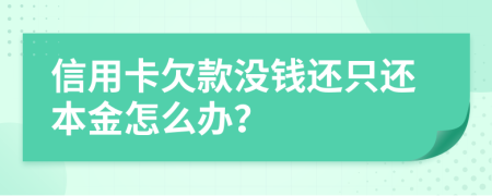 信用卡欠款没钱还只还本金怎么办？