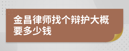 金昌律师找个辩护大概要多少钱