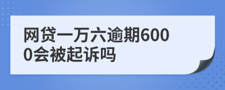 网贷一万六逾期6000会被起诉吗