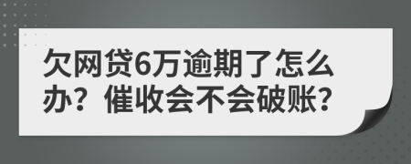 欠网贷6万逾期了怎么办？催收会不会破账？