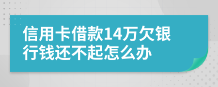 信用卡借款14万欠银行钱还不起怎么办