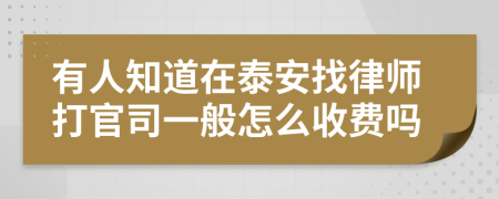 有人知道在泰安找律师打官司一般怎么收费吗