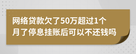 网络贷款欠了50万超过1个月了停息挂账后可以不还钱吗