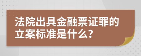 法院出具金融票证罪的立案标准是什么？
