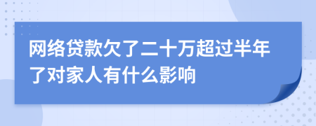 网络贷款欠了二十万超过半年了对家人有什么影响