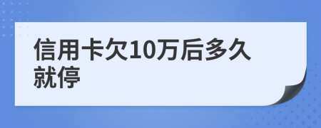 信用卡欠10万后多久就停