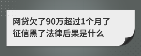 网贷欠了90万超过1个月了征信黑了法律后果是什么