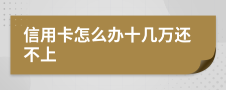 信用卡怎么办十几万还不上