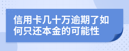 信用卡几十万逾期了如何只还本金的可能性