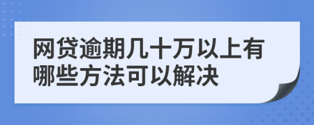 网贷逾期几十万以上有哪些方法可以解决