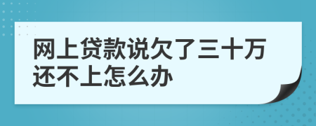 网上贷款说欠了三十万还不上怎么办