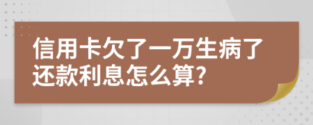 信用卡欠了一万生病了还款利息怎么算?