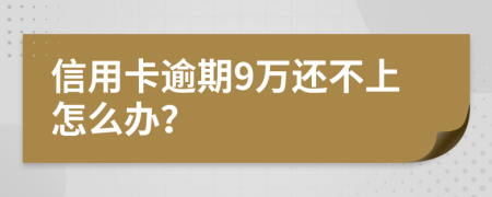信用卡逾期9万还不上怎么办？