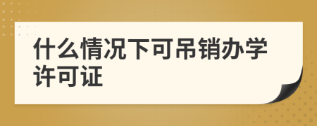 什么情况下可吊销办学许可证