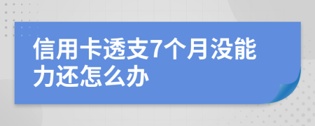 信用卡透支7个月没能力还怎么办