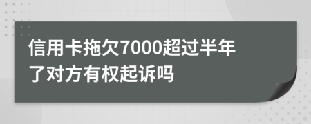 信用卡拖欠7000超过半年了对方有权起诉吗