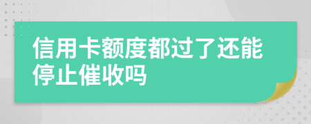 信用卡额度都过了还能停止催收吗