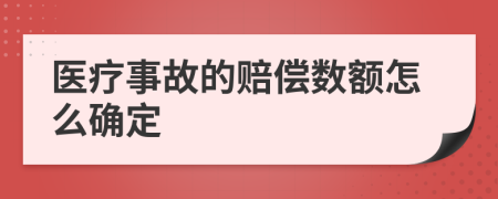 医疗事故的赔偿数额怎么确定