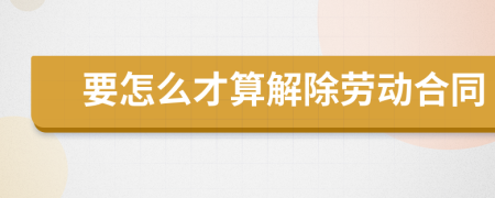 要怎么才算解除劳动合同
