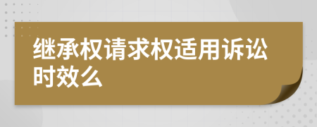 继承权请求权适用诉讼时效么