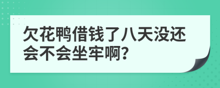 欠花鸭借钱了八天没还会不会坐牢啊？