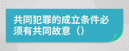 共同犯罪的成立条件必须有共同故意（）