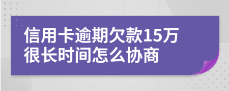 信用卡逾期欠款15万很长时间怎么协商