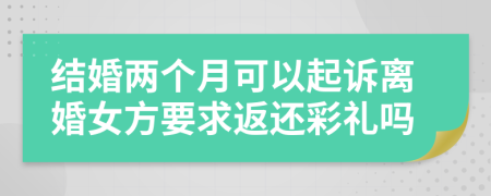 结婚两个月可以起诉离婚女方要求返还彩礼吗