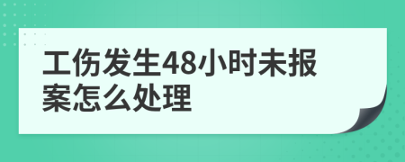 工伤发生48小时未报案怎么处理