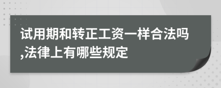 试用期和转正工资一样合法吗,法律上有哪些规定