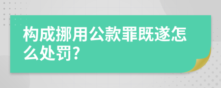 构成挪用公款罪既遂怎么处罚?