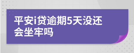 平安i贷逾期5天没还会坐牢吗