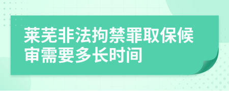 莱芜非法拘禁罪取保候审需要多长时间