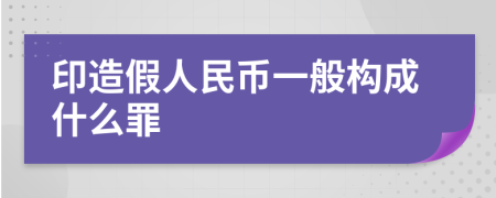 印造假人民币一般构成什么罪