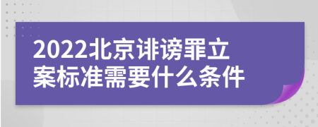 2022北京诽谤罪立案标准需要什么条件