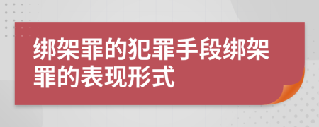 绑架罪的犯罪手段绑架罪的表现形式