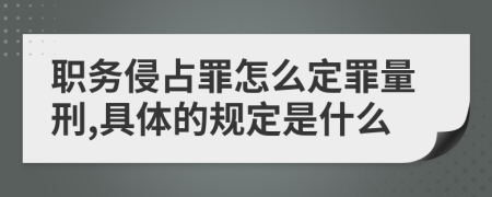 职务侵占罪怎么定罪量刑,具体的规定是什么