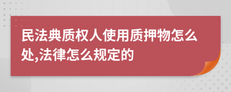 民法典质权人使用质押物怎么处,法律怎么规定的