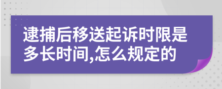 逮捕后移送起诉时限是多长时间,怎么规定的