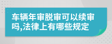 车辆年审脱审可以续审吗,法律上有哪些规定