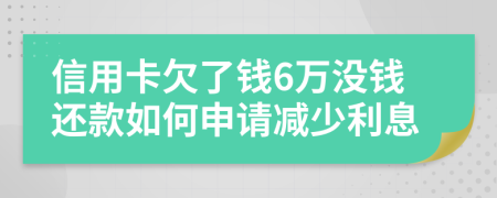 信用卡欠了钱6万没钱还款如何申请减少利息