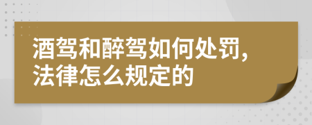 酒驾和醉驾如何处罚,法律怎么规定的