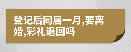 登记后同居一月,要离婚,彩礼退回吗