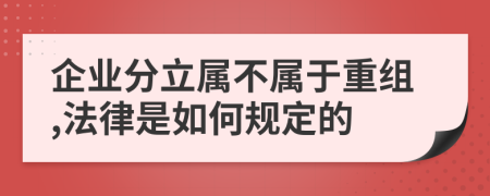 企业分立属不属于重组,法律是如何规定的